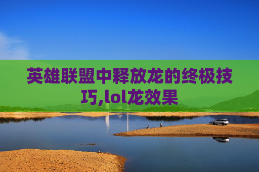 英雄联盟中释放龙的终极技巧,lol龙效果