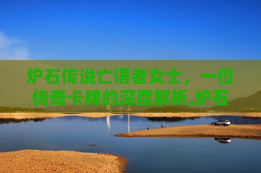 炉石传说亡语者女士，一位传奇卡牌的深度解析,炉石传说亡语者女士平民卡组