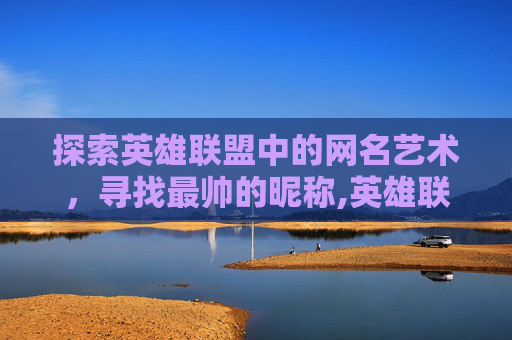 探索英雄联盟中的网名艺术，寻找最帅的昵称,英雄联盟最帅的男英雄