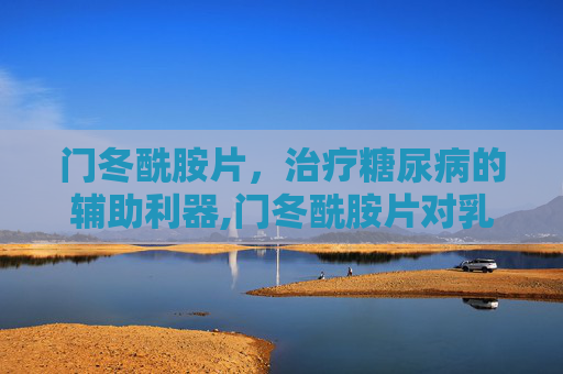 门冬酰胺片，治疗糖尿病的辅助利器,门冬酰胺片对乳腺增生有效吗