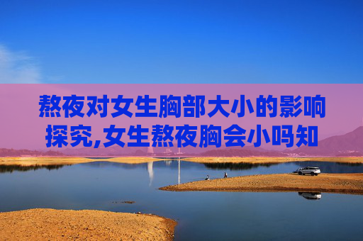 熬夜对女生胸部大小的影响探究,女生熬夜胸会小吗知乎