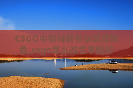 CSGO中如何将名字改成粉色,csgo怎么改名字昵称