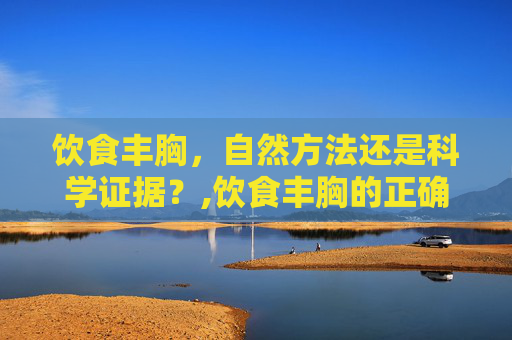 饮食丰胸，自然方法还是科学证据？,饮食丰胸的正确方法