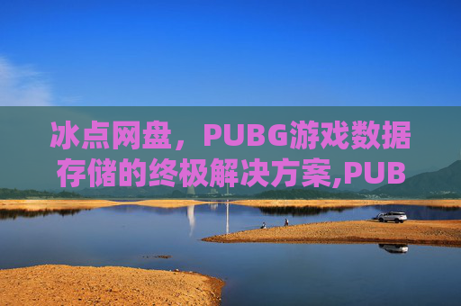 冰点网盘，PUBG游戏数据存储的终极解决方案,PUBG轻量服冰雪版