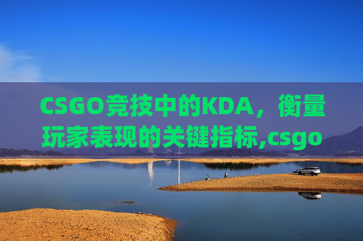 CSGO竞技中的KDA，衡量玩家表现的关键指标,csgo竞技模式和优先模式区别