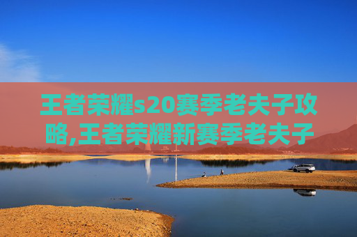 王者荣耀s20赛季老夫子攻略,王者荣耀新赛季老夫子