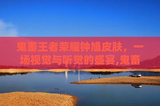 鬼畜王者荣耀钟馗皮肤，一场视觉与听觉的盛宴,鬼畜王者荣耀钟馗皮肤怎么获得