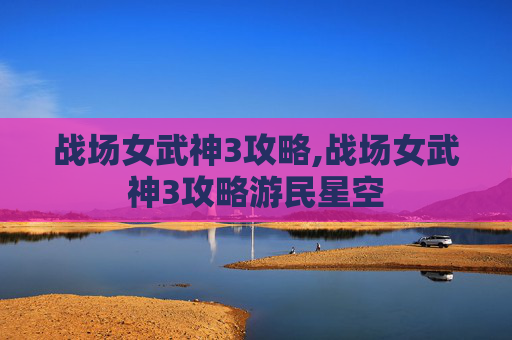 战场女武神3攻略,战场女武神3攻略游民星空