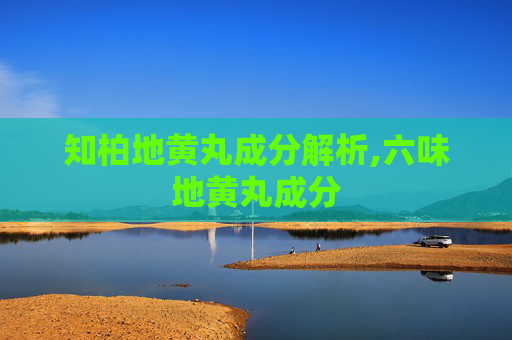 知柏地黄丸成分解析,六味地黄丸成分