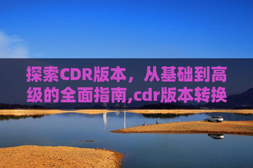 探索CDR版本，从基础到高级的全面指南,cdr版本转换器