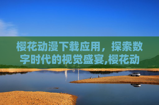 樱花动漫下载应用，探索数字时代的视觉盛宴,樱花动漫下载应用官网