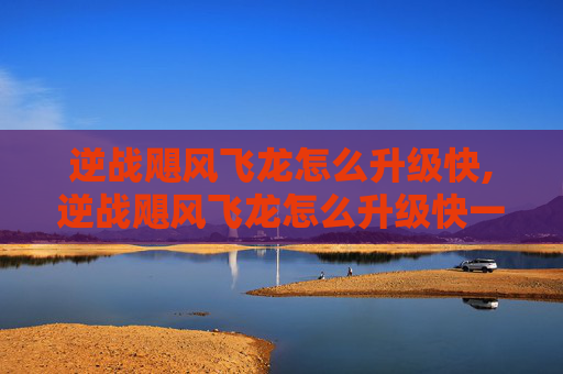 逆战飓风飞龙怎么升级快,逆战飓风飞龙怎么升级快一点