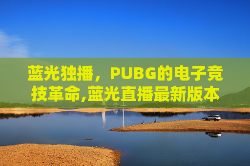 蓝光独播，PUBG的电子竞技革命,蓝光直播最新版本