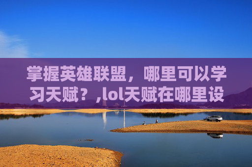 掌握英雄联盟，哪里可以学习天赋？,lol天赋在哪里设置