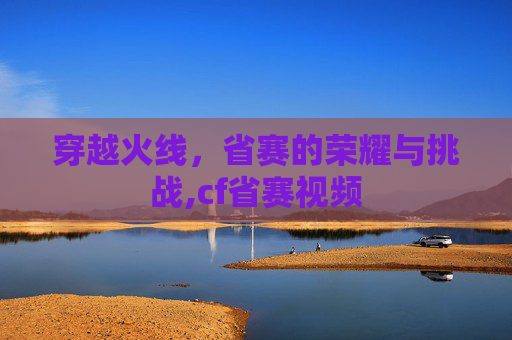 穿越火线，省赛的荣耀与挑战,cf省赛视频