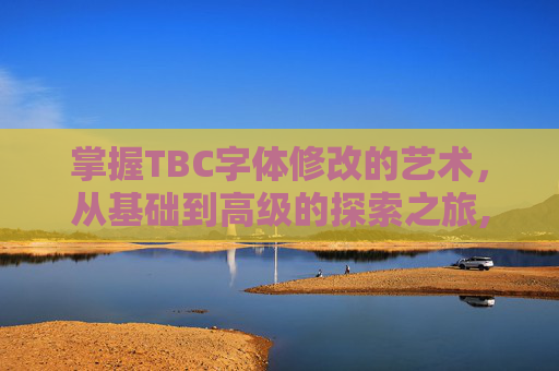 掌握TBC字体修改的艺术，从基础到高级的探索之旅,wow70字体修改