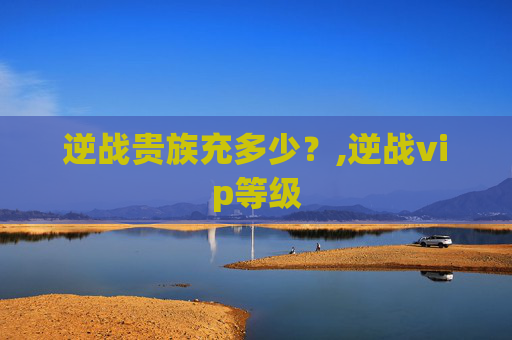 逆战贵族充多少？,逆战vip等级
