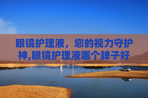眼镜护理液，您的视力守护神,眼镜护理液哪个牌子好