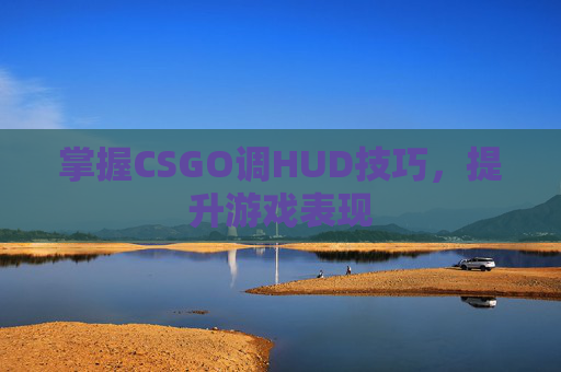 掌握CSGO调HUD技巧，提升游戏表现