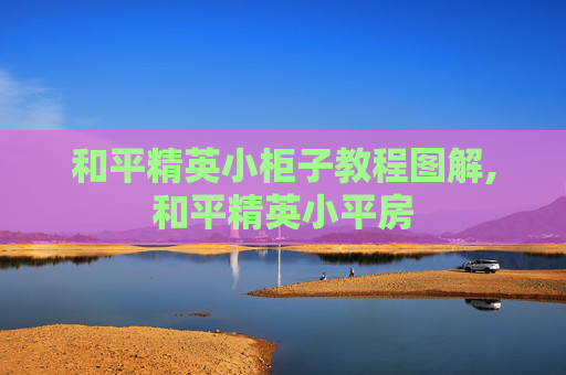 和平精英小柜子教程图解,和平精英小平房