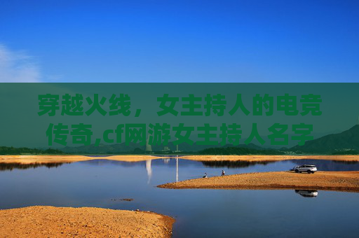 穿越火线，女主持人的电竞传奇,cf网游女主持人名字