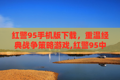 红警95手机版下载，重温经典战争策略游戏,红警95中文版