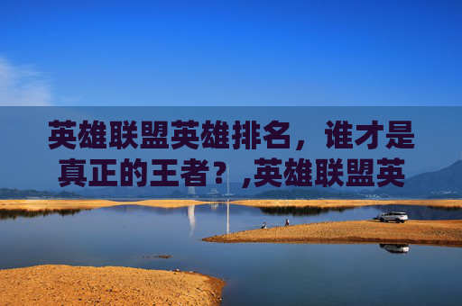 英雄联盟英雄排名，谁才是真正的王者？,英雄联盟英雄排名怎么设置