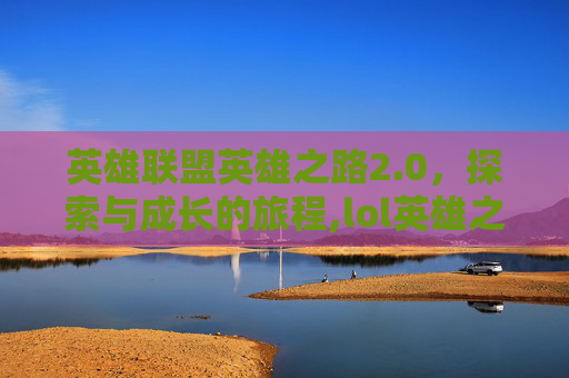 英雄联盟英雄之路2.0，探索与成长的旅程,lol英雄之路攻略语雀