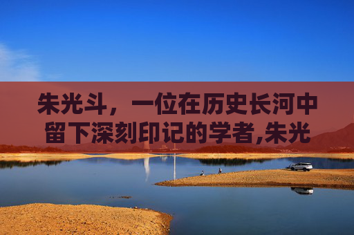 朱光斗，一位在历史长河中留下深刻印记的学者,朱光斗简介