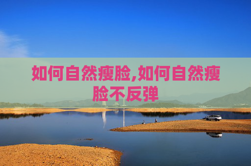 如何自然瘦脸,如何自然瘦脸不反弹