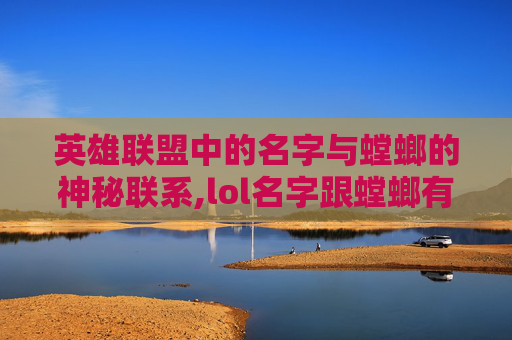英雄联盟中的名字与螳螂的神秘联系,lol名字跟螳螂有关的英雄