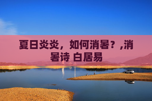 夏日炎炎，如何消暑？,消暑诗 白居易