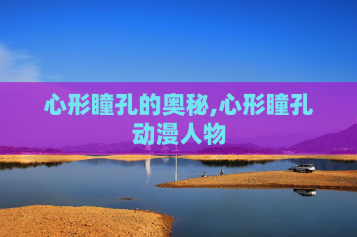心形瞳孔的奥秘,心形瞳孔动漫人物
