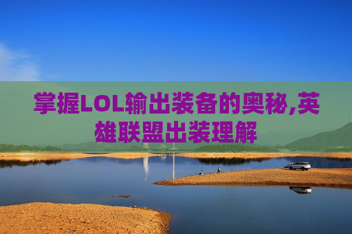 掌握LOL输出装备的奥秘,英雄联盟出装理解