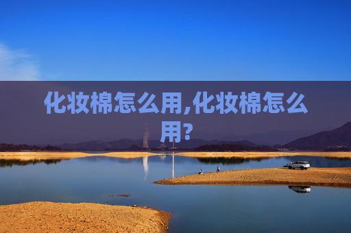 化妆棉怎么用,化妆棉怎么用?