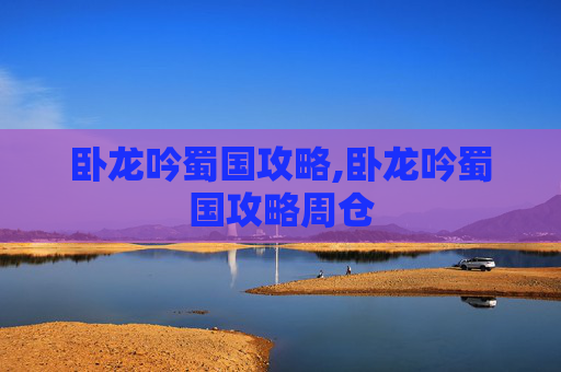 卧龙吟蜀国攻略,卧龙吟蜀国攻略周仓