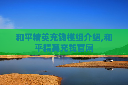 和平精英充钱模组介绍,和平精英充钱官网