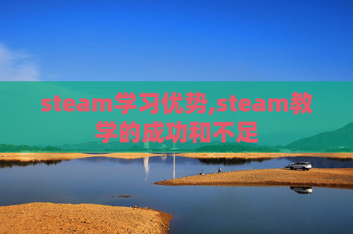 steam学习优势,steam教学的成功和不足