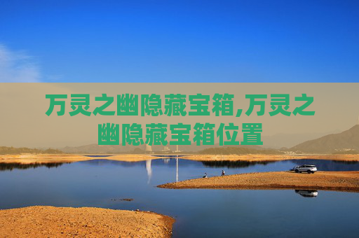 万灵之幽隐藏宝箱,万灵之幽隐藏宝箱位置