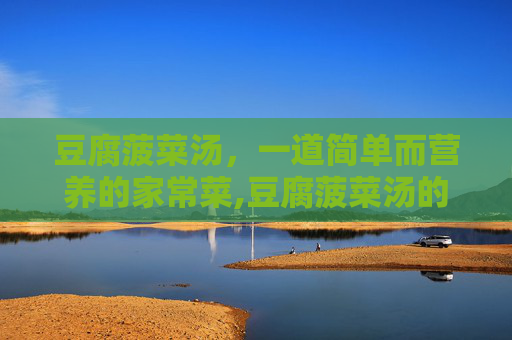 豆腐菠菜汤，一道简单而营养的家常菜,豆腐菠菜汤的功效