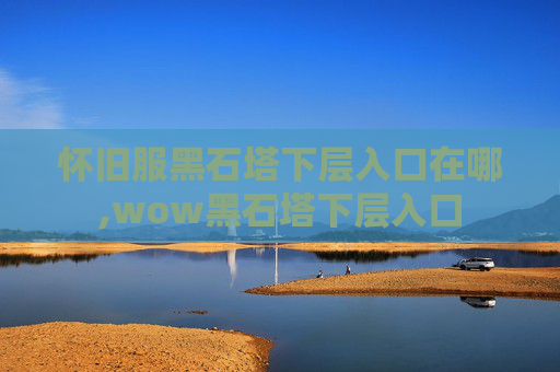 怀旧服黑石塔下层入口在哪,wow黑石塔下层入口