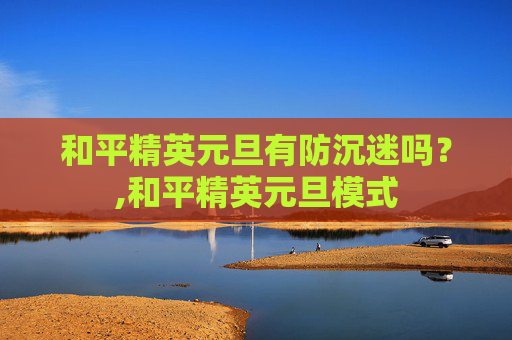 和平精英元旦有防沉迷吗？,和平精英元旦模式