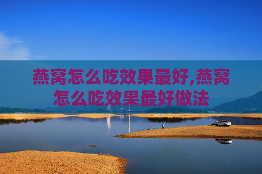 燕窝怎么吃效果最好,燕窝怎么吃效果最好做法