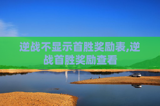 逆战不显示首胜奖励表,逆战首胜奖励查看