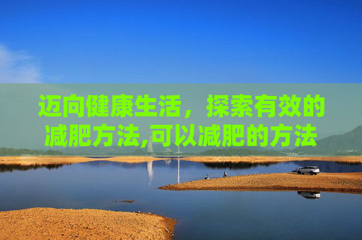 迈向健康生活，探索有效的减肥方法,可以减肥的方法有哪些