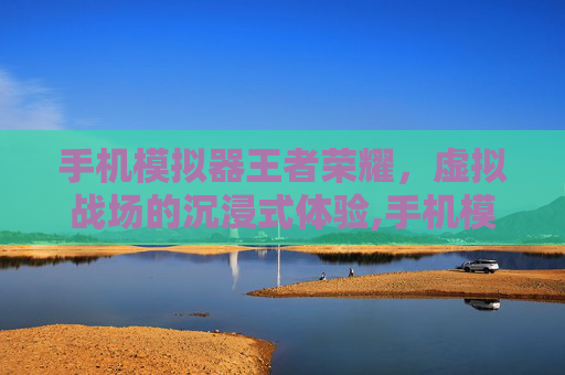 手机模拟器王者荣耀，虚拟战场的沉浸式体验,手机模拟器王者荣耀怎么下载