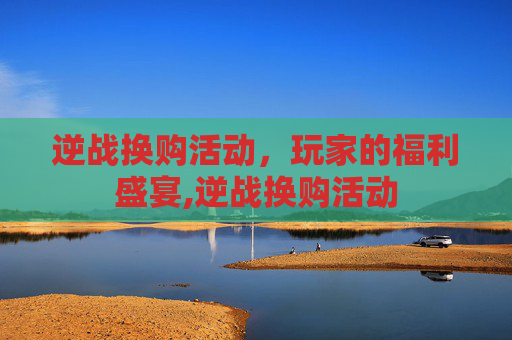 逆战换购活动，玩家的福利盛宴,逆战换购活动