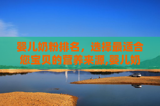 婴儿奶粉排名，选择最适合您宝贝的营养来源,婴儿奶粉排名前十名
