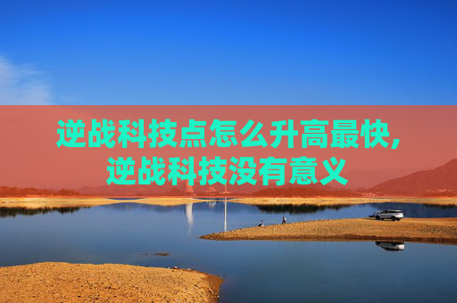 逆战科技点怎么升高最快,逆战科技没有意义