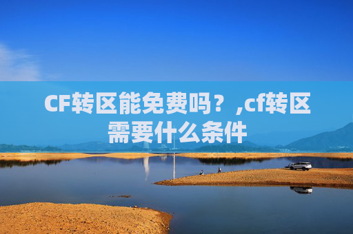 CF转区能免费吗？,cf转区需要什么条件